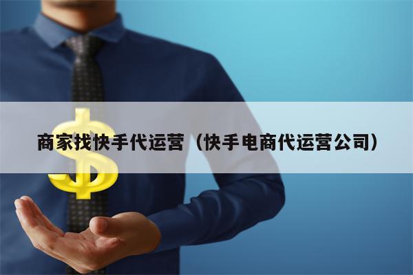 商家找快手代运营（快手电商代运营公司）
