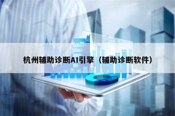 杭州辅助诊断AI引擎（辅助诊断软件）