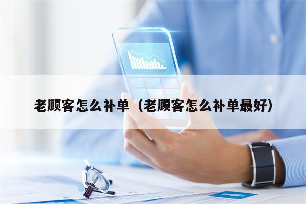 老顾客怎么补单（老顾客怎么补单最好）