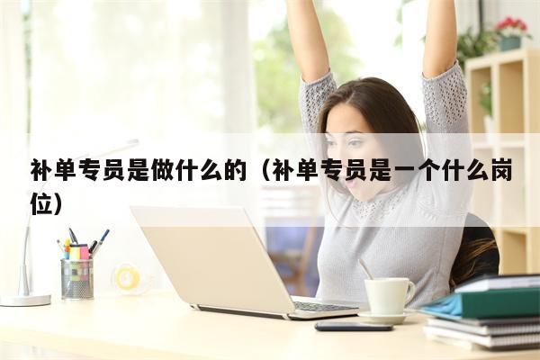 补单专员是做什么的（补单专员是一个什么岗位）