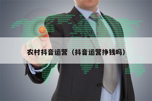 农村抖音运营（抖音运营挣钱吗）