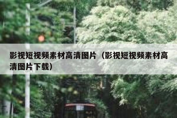 影视短视频素材高清图片（影视短视频素材高清图片下载）