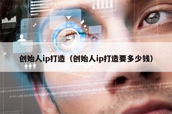 创始人ip打造（创始人ip打造要多少钱）