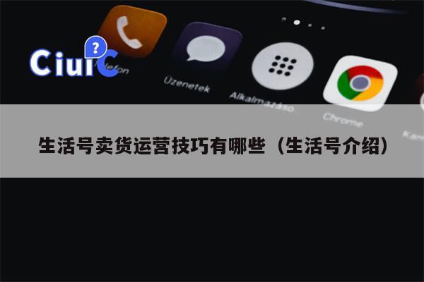 生活号卖货运营技巧有哪些（生活号介绍）