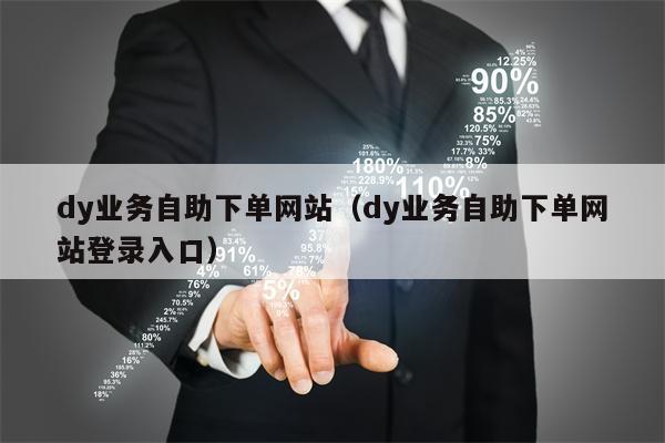 dy业务自助下单网站（dy业务自助下单网站登录入口）