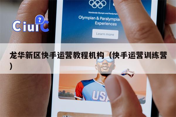 龙华新区快手运营教程机构（快手运营训练营）