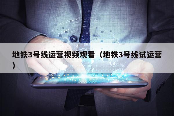 地铁3号线运营视频观看（地铁3号线试运营）