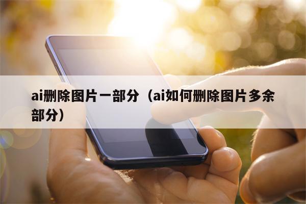 ai删除图片一部分（ai如何删除图片多余部分）