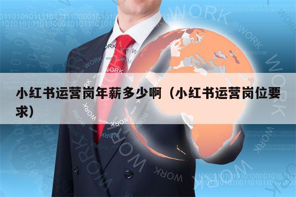 小红书运营岗年薪多少啊（小红书运营岗位要求）