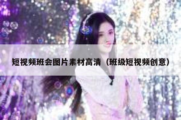 短视频班会图片素材高清（班级短视频创意）