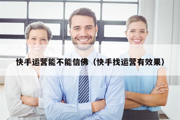 快手运营能不能信佛（快手找运营有效果）