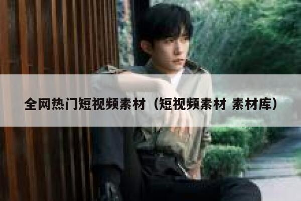 全网热门短视频素材（短视频素材 素材库）