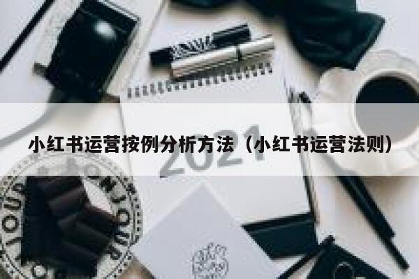 小红书运营按例分析方法(小红书运营法则)