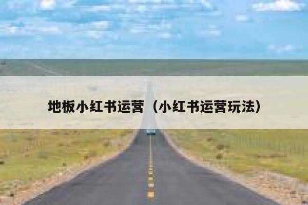地板小红书运营（小红书运营玩法）