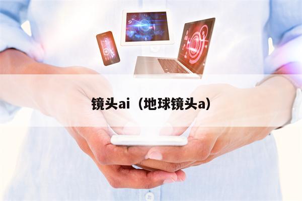 镜头ai（地球镜头a）