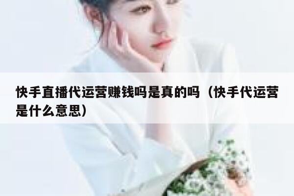 快手直播代运营赚钱吗是真的吗（快手代运营是什么意思）