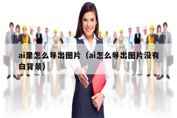 ai里怎么导出图片（ai怎么导出图片没有白背景）