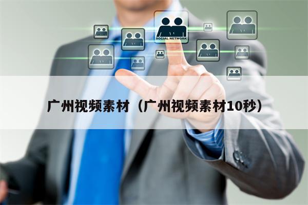 广州视频素材（广州视频素材10秒）