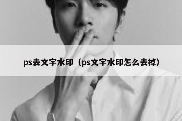 ps去文字水印（ps文字水印怎么去掉）