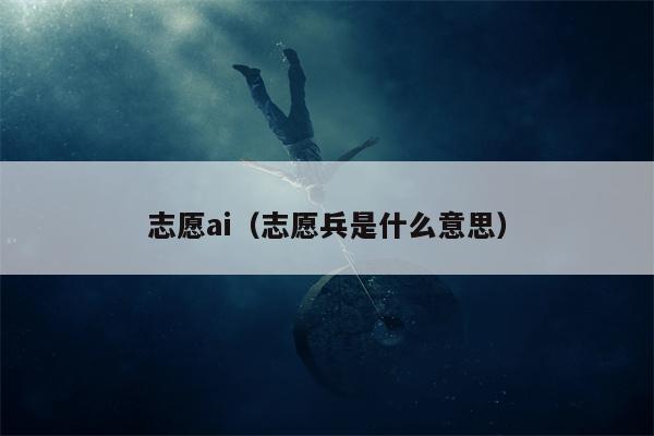 志愿ai（志愿兵是什么意思）