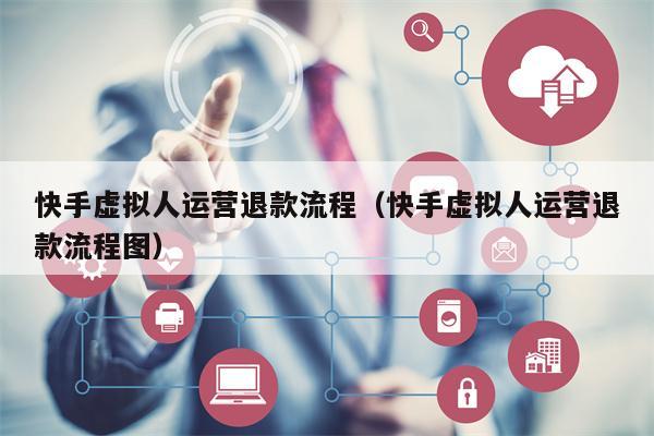 快手虚拟人运营退款流程（快手虚拟人运营退款流程图）