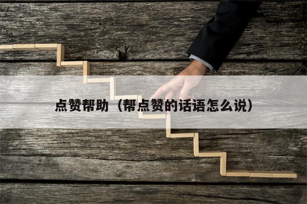 点赞帮助（帮点赞的话语怎么说）