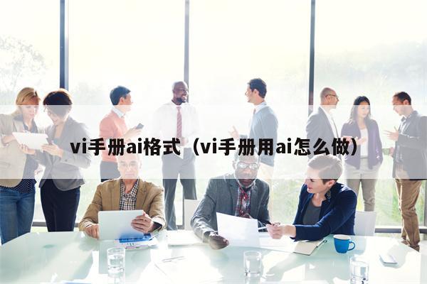 vi手册ai格式（vi手册用ai怎么做）