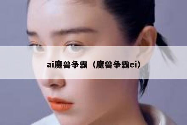 ai魔兽争霸（魔兽争霸ei）