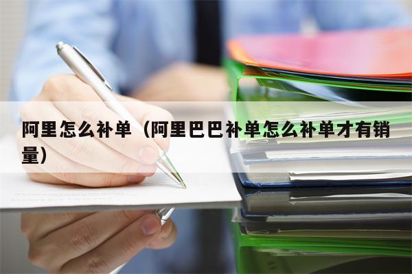 阿里怎么补单（阿里巴巴补单怎么补单才有销量）