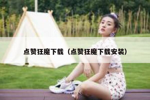点赞狂魔下载（点赞狂魔下载安装）