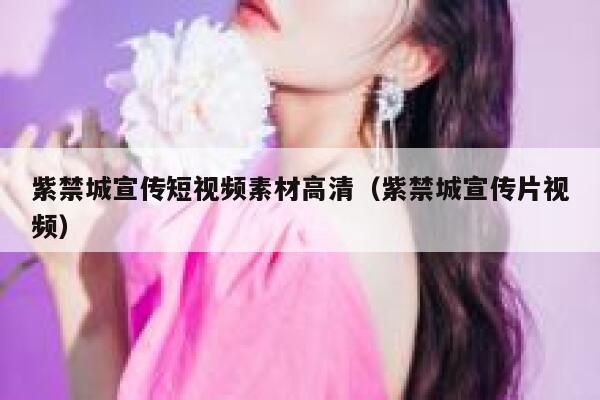 紫禁城宣传短视频素材高清（紫禁城宣传片视频）