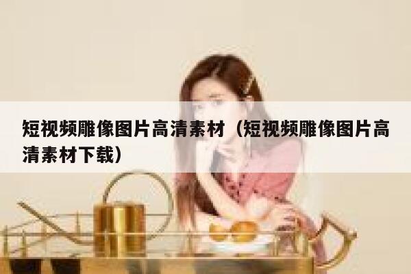 短视频雕像图片高清素材（短视频雕像图片高清素材下载）