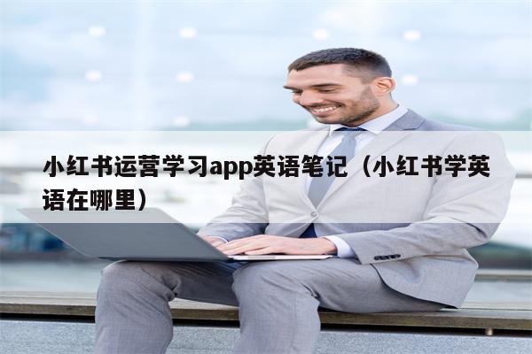 小红书运营学习app英语笔记（小红书学英语在哪里）
