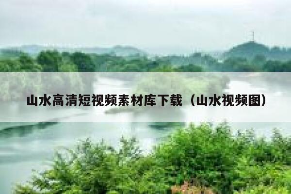 山水高清短视频素材库下载（山水视频图）
