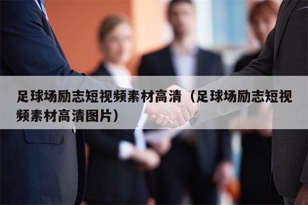 足球场励志短视频素材高清（足球场励志短视频素材高清图片）
