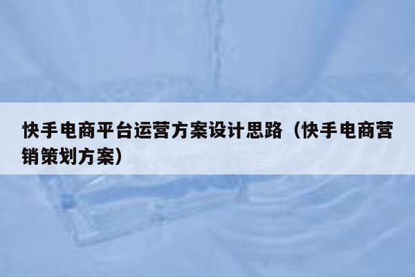 快手电商平台运营方案设计思路（快手电商营销策划方案）