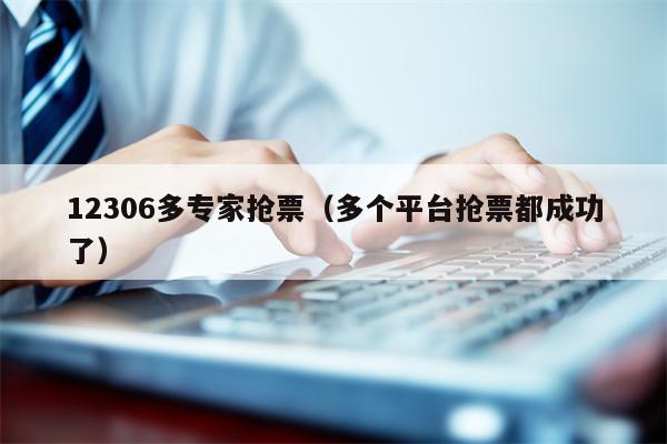 12306多专家抢票（多个平台抢票都成功了）