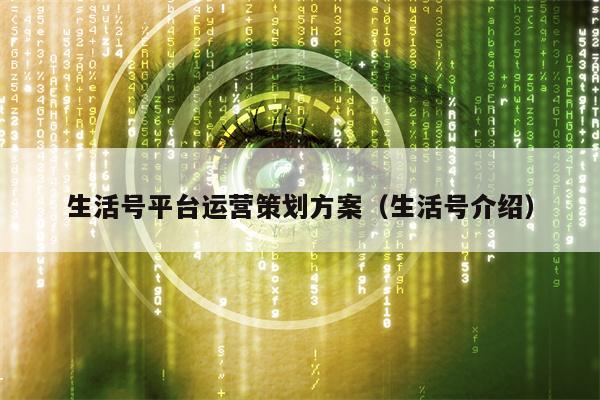 生活号平台运营策划方案（生活号介绍）