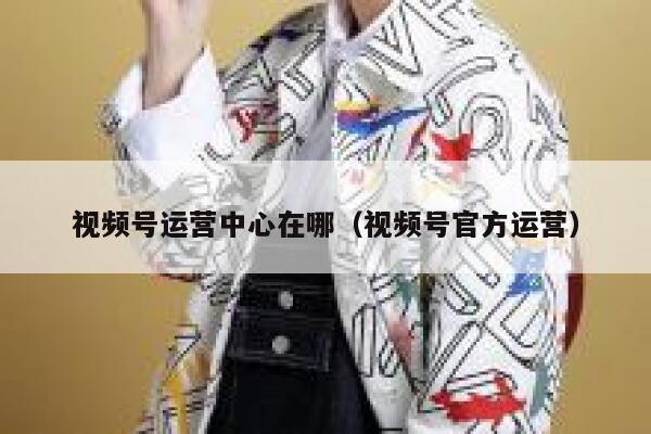 视频号运营中心在哪（视频号官方运营）