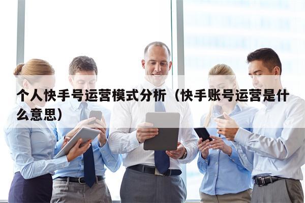 个人快手号运营模式分析（快手账号运营是什么意思）
