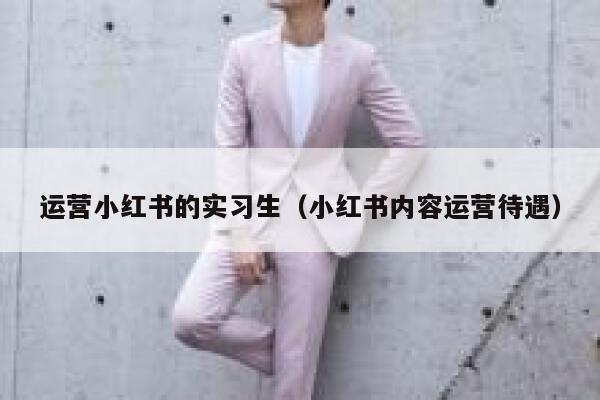 运营小红书的实习生（小红书内容运营待遇）