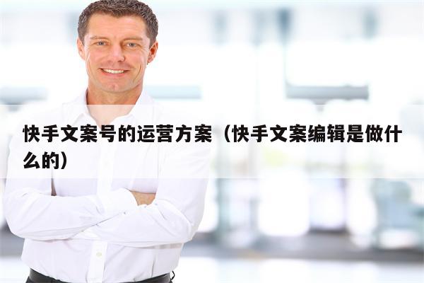 快手文案号的运营方案（快手文案编辑是做什么的）