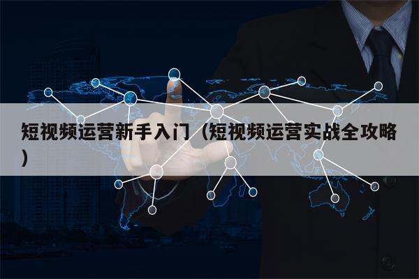 短视频运营新手入门（短视频运营实战全攻略）