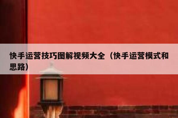快手运营技巧图解视频大全（快手运营模式和思路）