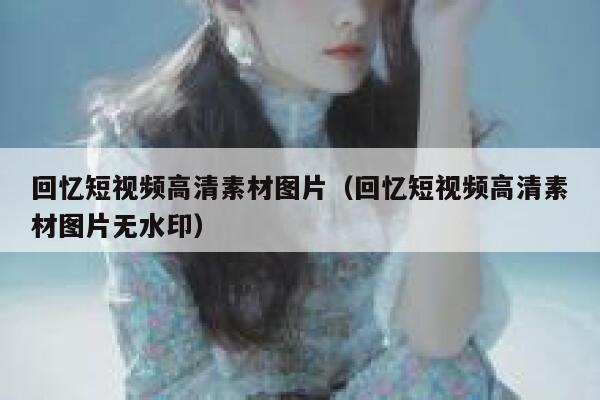 回忆短视频高清素材图片（回忆短视频高清素材图片无水印）