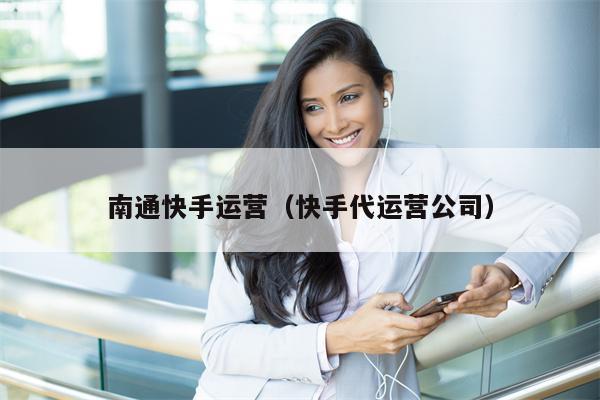 南通快手运营（快手代运营公司）