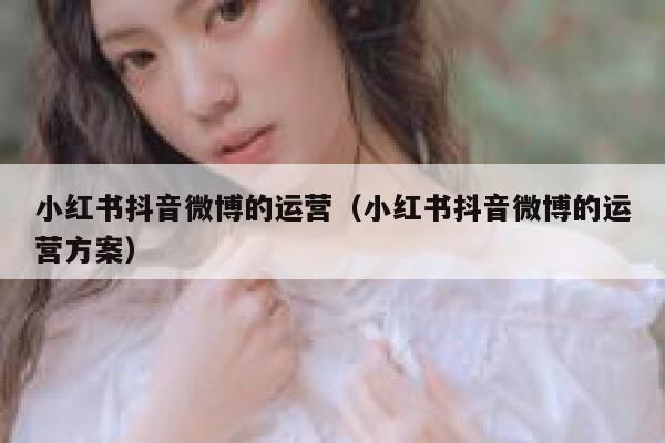 小红书抖音微博的运营（小红书抖音微博的运营方案）