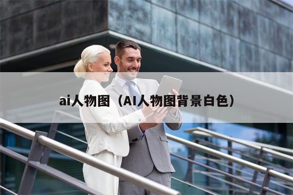 ai人物图（AI人物图背景白色）