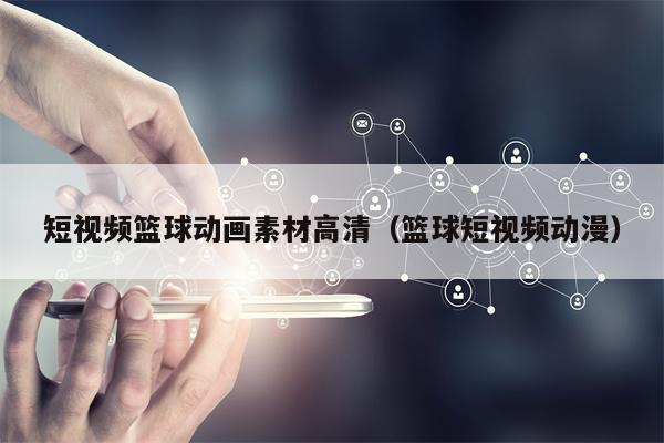 短视频篮球动画素材高清（篮球短视频动漫）