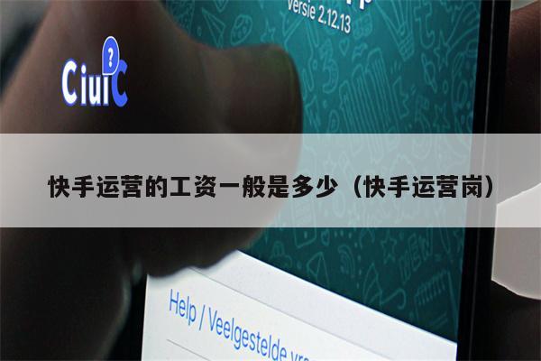 快手运营的工资一般是多少（快手运营岗）